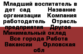 Младший воспитатель в дет. сад N113 › Название организации ­ Компания-работодатель › Отрасль предприятия ­ Другое › Минимальный оклад ­ 1 - Все города Работа » Вакансии   . Орловская обл.